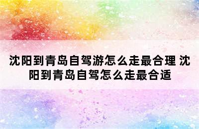 沈阳到青岛自驾游怎么走最合理 沈阳到青岛自驾怎么走最合适